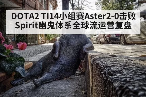 DOTA2 TI14小组赛Aster2-0击败Spirit幽鬼体系全球流运营复盘