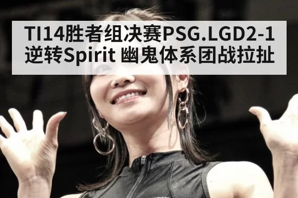 TI14胜者组决赛PSG.LGD2-1逆转Spirit 幽鬼体系团战拉扯