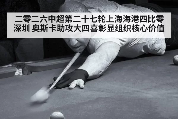 二零二六中超第二十七轮上海海港四比零深圳 奥斯卡助攻大四喜彰显组织核心价值