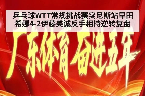 乒乓球WTT常规挑战赛突尼斯站早田希娜4-2伊藤美诚反手相持逆转复盘