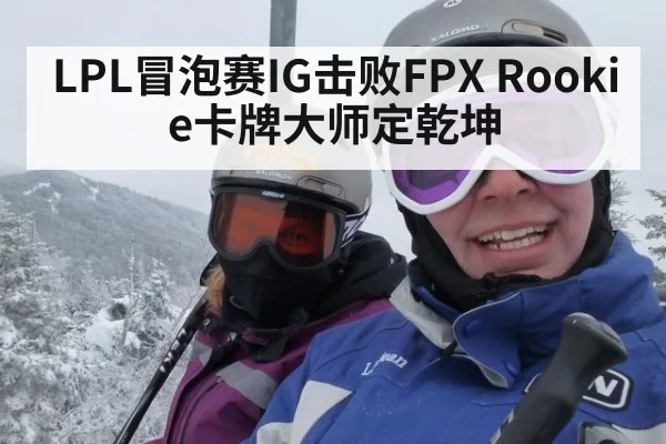 LPL冒泡赛IG击败FPX Rookie卡牌大师定乾坤