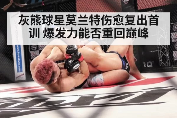 灰熊球星莫兰特伤愈复出首训 爆发力能否重回巅峰