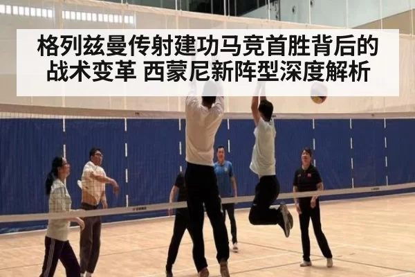 格列兹曼传射建功马竞首胜背后的战术变革 西蒙尼新阵型深度解析