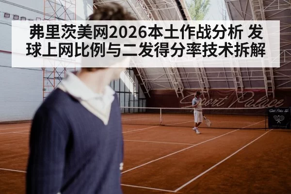 弗里茨美网2026本土作战分析 发球上网比例与二发得分率技术拆解
